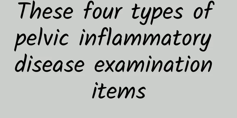 These four types of pelvic inflammatory disease examination items