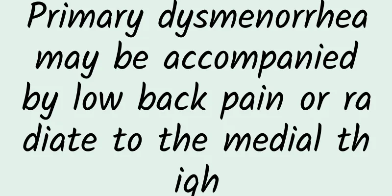 Primary dysmenorrhea may be accompanied by low back pain or radiate to the medial thigh