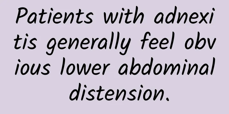 Patients with adnexitis generally feel obvious lower abdominal distension.