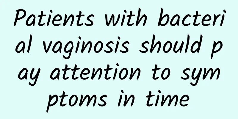 Patients with bacterial vaginosis should pay attention to symptoms in time