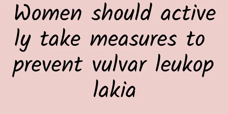 Women should actively take measures to prevent vulvar leukoplakia