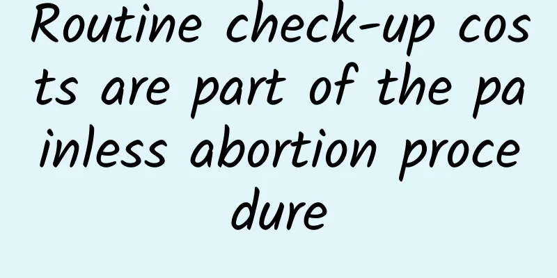 Routine check-up costs are part of the painless abortion procedure