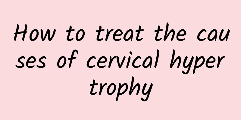 How to treat the causes of cervical hypertrophy