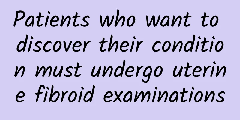 Patients who want to discover their condition must undergo uterine fibroid examinations
