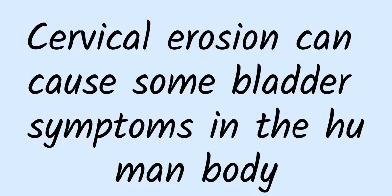 Cervical erosion can cause some bladder symptoms in the human body