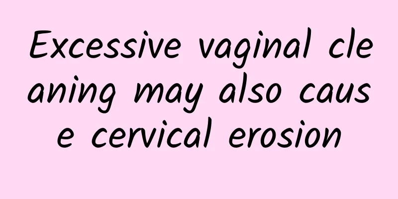 Excessive vaginal cleaning may also cause cervical erosion