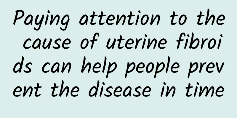 Paying attention to the cause of uterine fibroids can help people prevent the disease in time