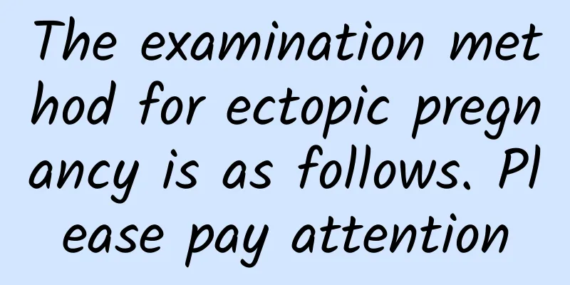 The examination method for ectopic pregnancy is as follows. Please pay attention