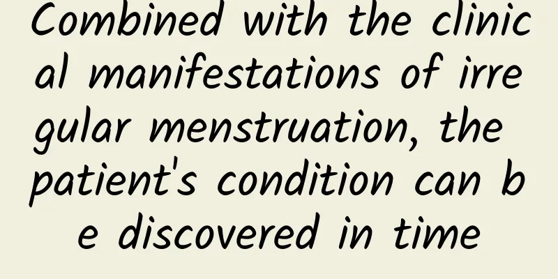 Combined with the clinical manifestations of irregular menstruation, the patient's condition can be discovered in time