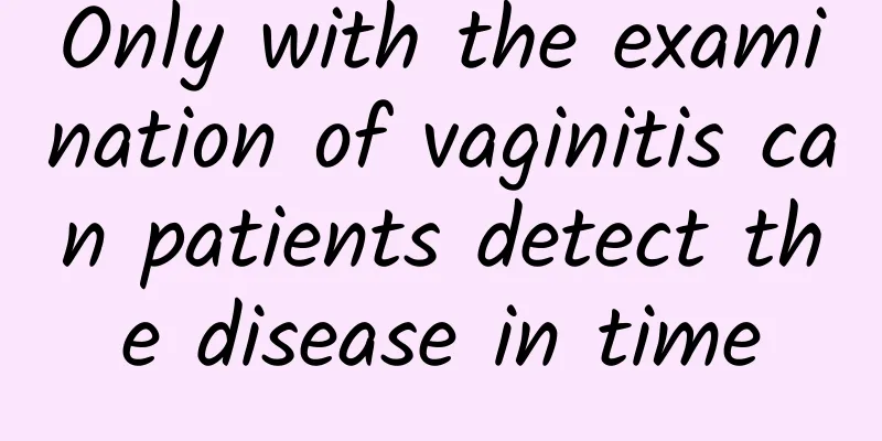 Only with the examination of vaginitis can patients detect the disease in time
