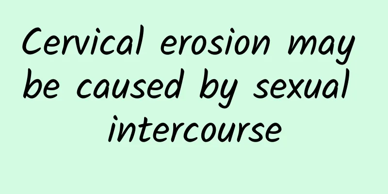Cervical erosion may be caused by sexual intercourse