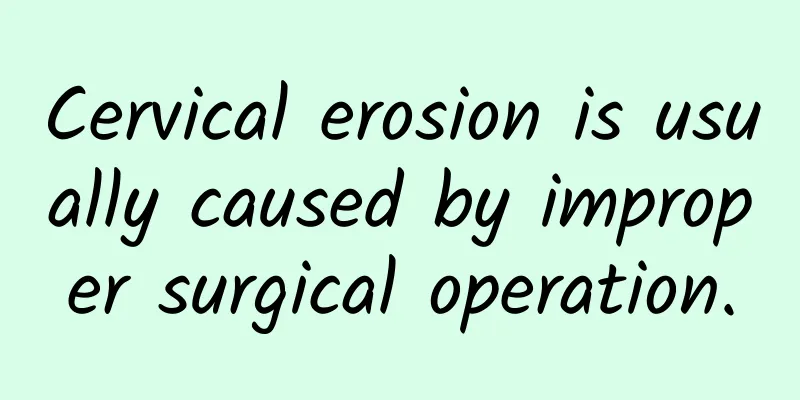 Cervical erosion is usually caused by improper surgical operation.