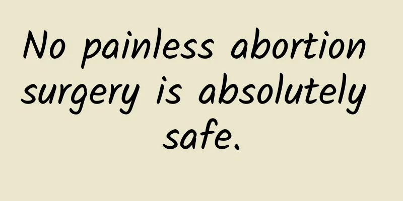 No painless abortion surgery is absolutely safe.