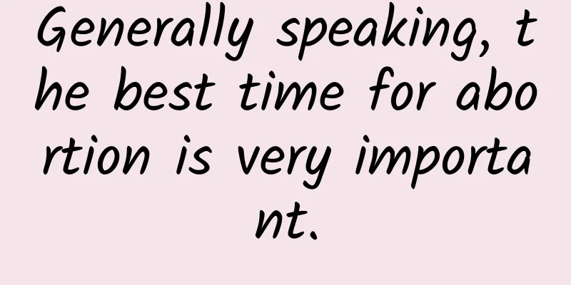 Generally speaking, the best time for abortion is very important.