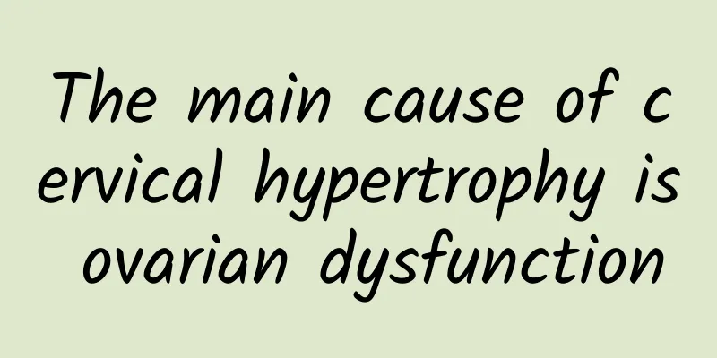 The main cause of cervical hypertrophy is ovarian dysfunction