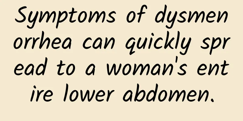 Symptoms of dysmenorrhea can quickly spread to a woman's entire lower abdomen.
