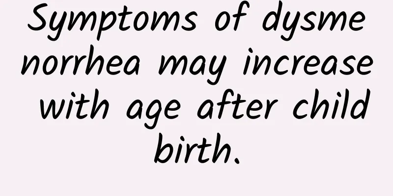 Symptoms of dysmenorrhea may increase with age after childbirth.