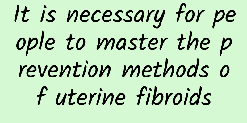 It is necessary for people to master the prevention methods of uterine fibroids