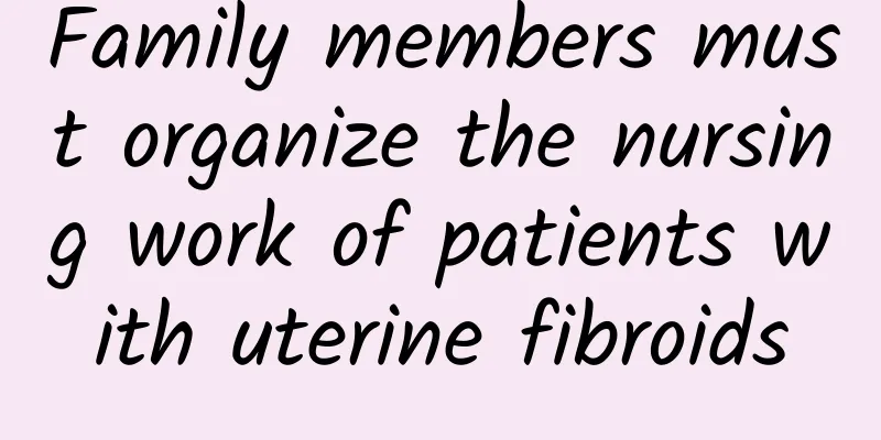 Family members must organize the nursing work of patients with uterine fibroids