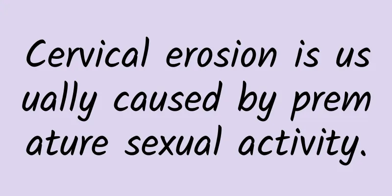 Cervical erosion is usually caused by premature sexual activity.