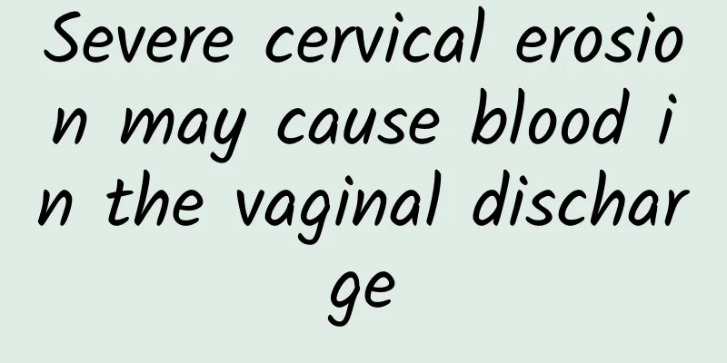 Severe cervical erosion may cause blood in the vaginal discharge