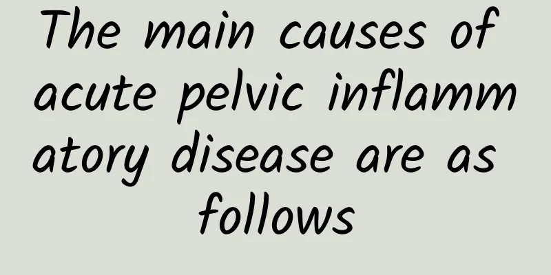 The main causes of acute pelvic inflammatory disease are as follows