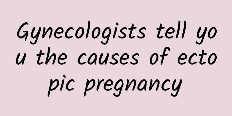 Gynecologists tell you the causes of ectopic pregnancy