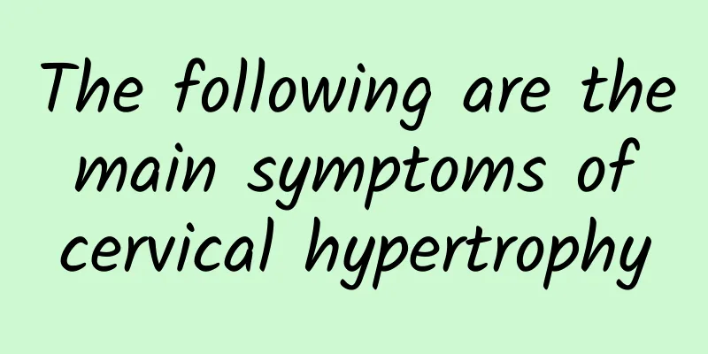 The following are the main symptoms of cervical hypertrophy