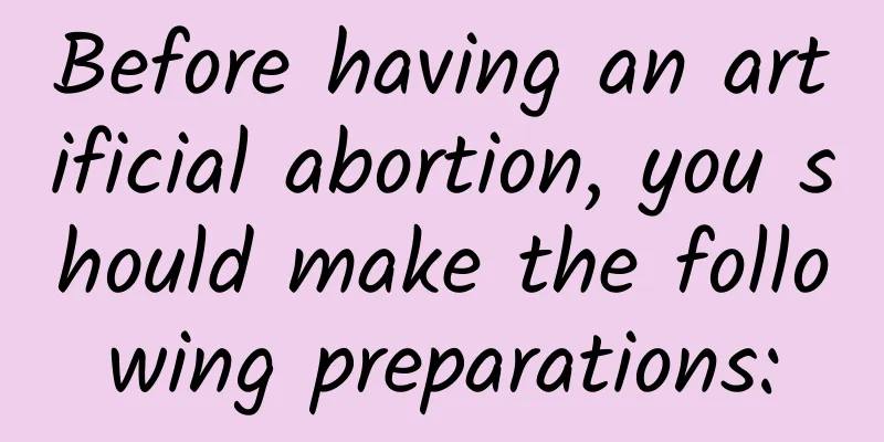 Before having an artificial abortion, you should make the following preparations: