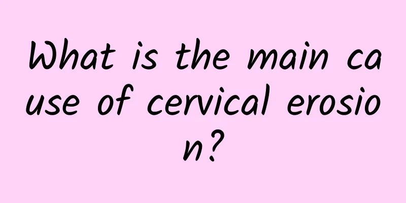 What is the main cause of cervical erosion?