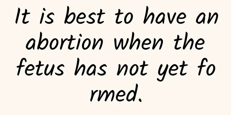 It is best to have an abortion when the fetus has not yet formed.