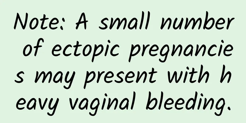 Note: A small number of ectopic pregnancies may present with heavy vaginal bleeding.