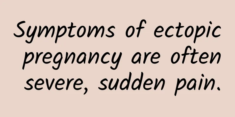 Symptoms of ectopic pregnancy are often severe, sudden pain.