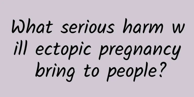 What serious harm will ectopic pregnancy bring to people?