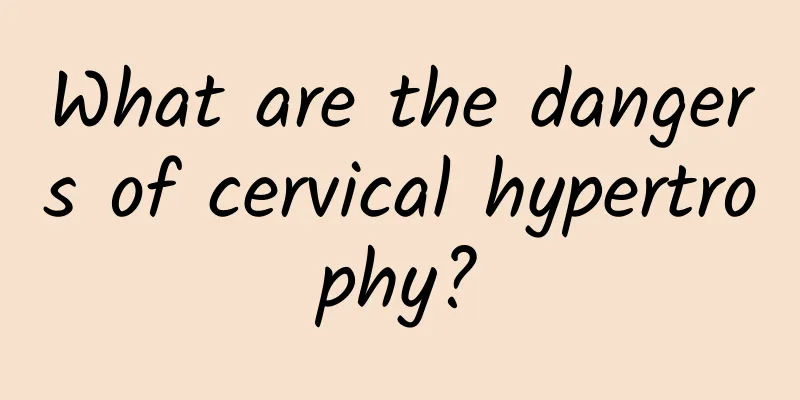 What are the dangers of cervical hypertrophy?