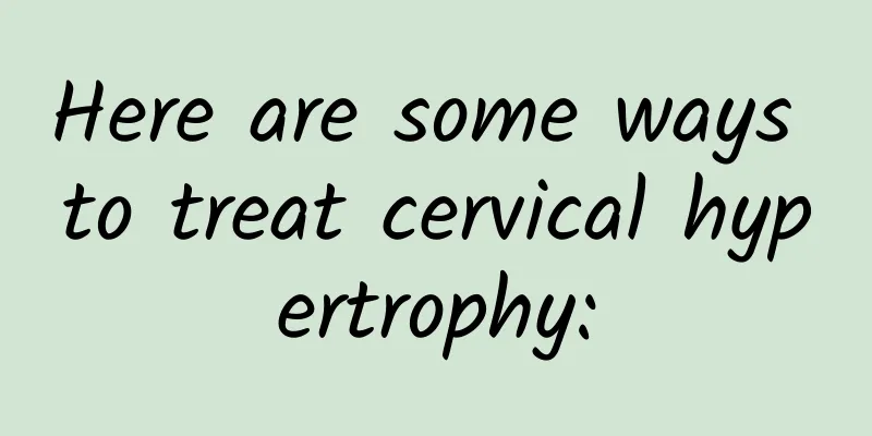 Here are some ways to treat cervical hypertrophy:
