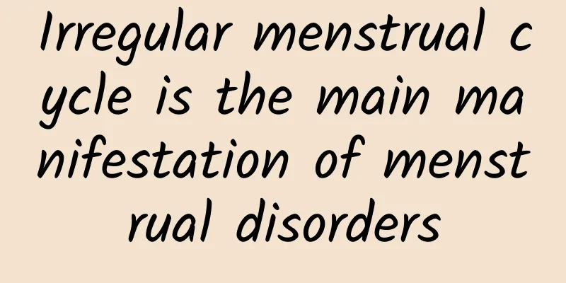 Irregular menstrual cycle is the main manifestation of menstrual disorders