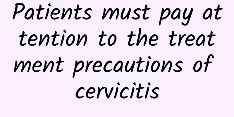Patients must pay attention to the treatment precautions of cervicitis