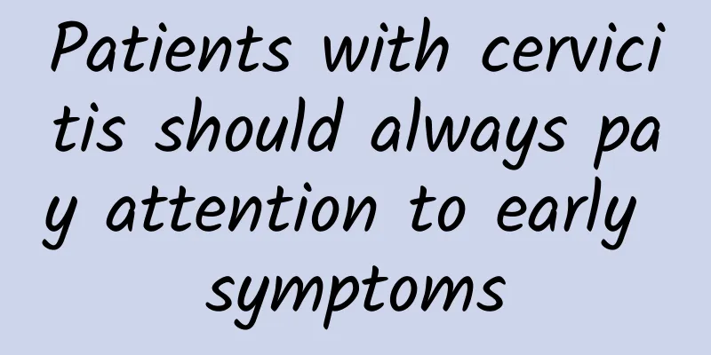 Patients with cervicitis should always pay attention to early symptoms