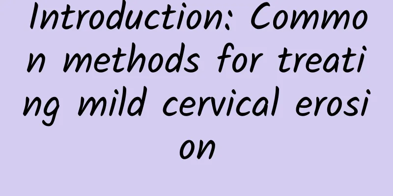 Introduction: Common methods for treating mild cervical erosion