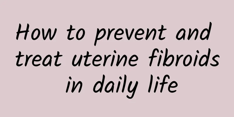 How to prevent and treat uterine fibroids in daily life