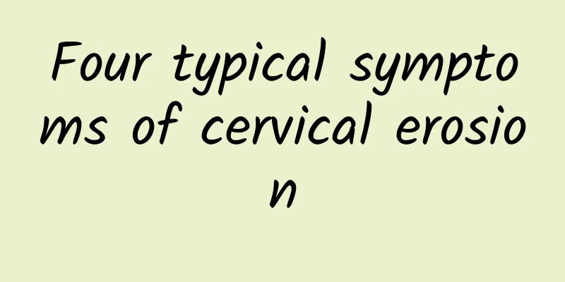 Four typical symptoms of cervical erosion