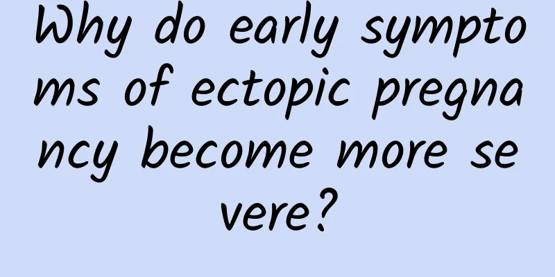 Why do early symptoms of ectopic pregnancy become more severe?
