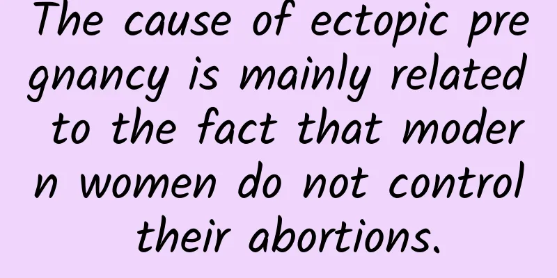 The cause of ectopic pregnancy is mainly related to the fact that modern women do not control their abortions.