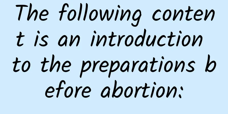 The following content is an introduction to the preparations before abortion: