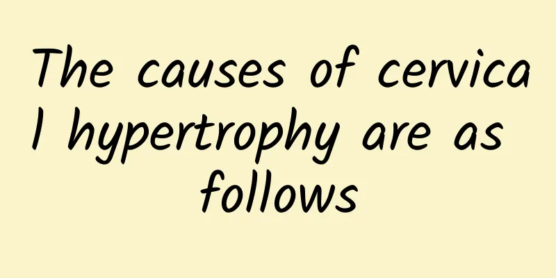 The causes of cervical hypertrophy are as follows