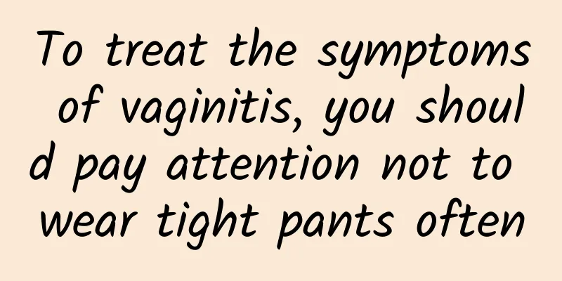 To treat the symptoms of vaginitis, you should pay attention not to wear tight pants often