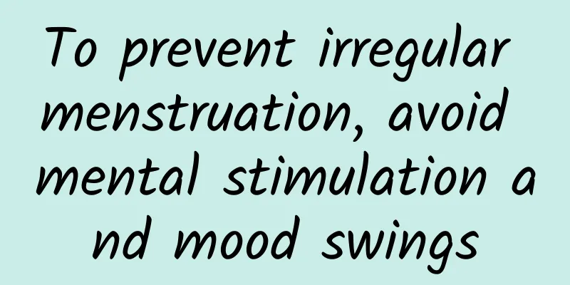 To prevent irregular menstruation, avoid mental stimulation and mood swings