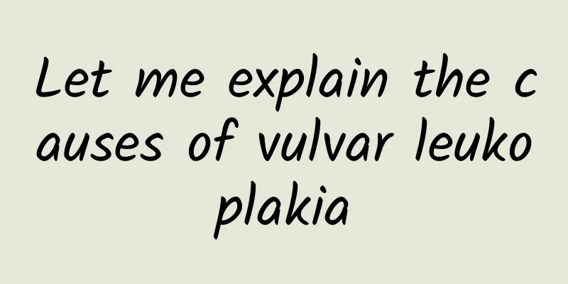 Let me explain the causes of vulvar leukoplakia