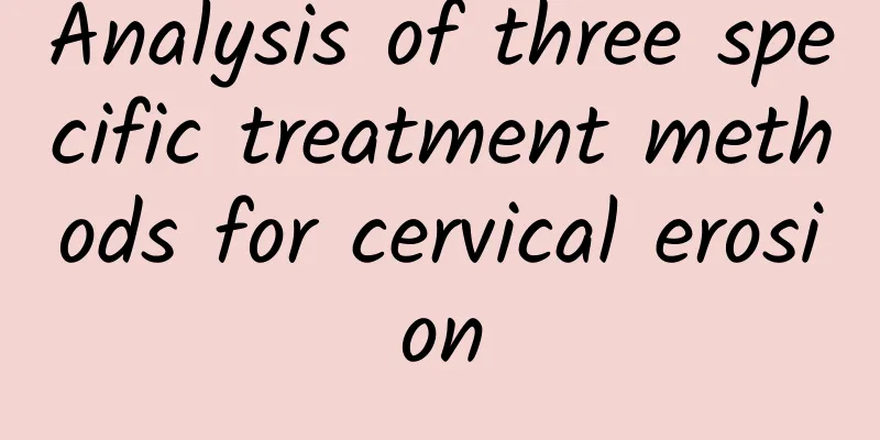 Analysis of three specific treatment methods for cervical erosion